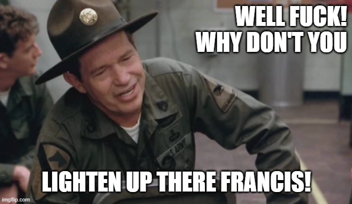 WELL FUCK!
WHY DON'T YOU LIGHTEN UP THERE FRANCIS! | made w/ Imgflip meme maker