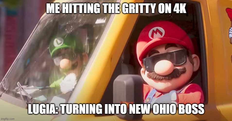 Super Mario Bros. Movie | ME HITTING THE GRITTY ON 4K; LUGIA: TURNING INTO NEW OHIO BOSS | image tagged in super mario bros movie | made w/ Imgflip meme maker