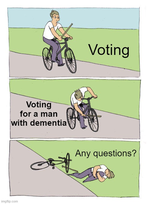 Bike Fall Meme | Voting; Voting for a man with dementia; Any questions? | image tagged in memes,bike fall | made w/ Imgflip meme maker