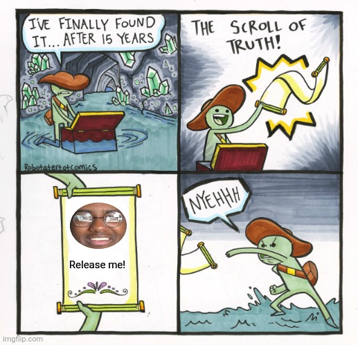 The Scroll Of Truth | Release me! | image tagged in memes,mad,human | made w/ Imgflip meme maker