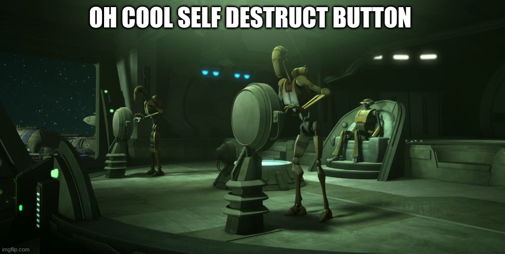 battle droid | OH COOL SELF DESTRUCT BUTTON | image tagged in battle droid | made w/ Imgflip meme maker