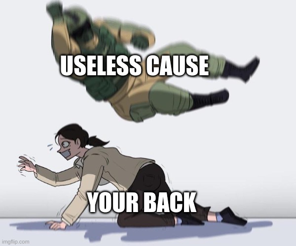 USELESS CAUSE IS BREAKING YOUR BACK | USELESS CAUSE; YOUR BACK | image tagged in fuze elbow dropping a hostage | made w/ Imgflip meme maker