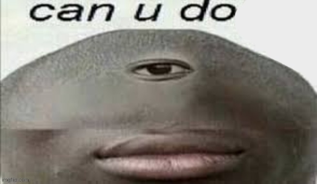 Can u do | image tagged in can u do | made w/ Imgflip meme maker