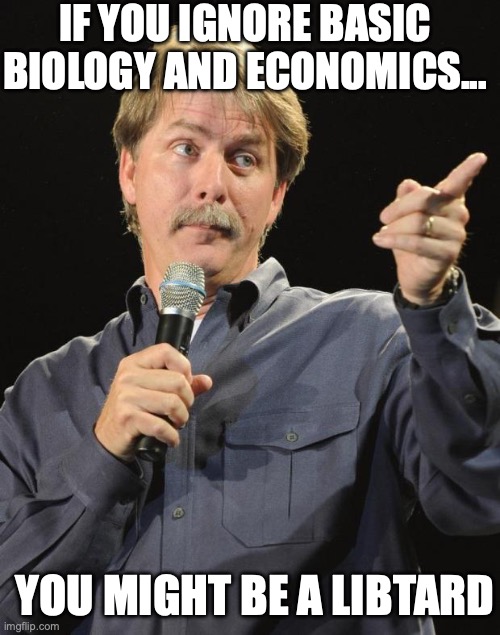 Jeff Foxworthy | IF YOU IGNORE BASIC BIOLOGY AND ECONOMICS... YOU MIGHT BE A LIBTARD | image tagged in jeff foxworthy | made w/ Imgflip meme maker