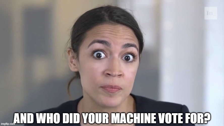 AOC Stumped | AND WHO DID YOUR MACHINE VOTE FOR? | image tagged in aoc stumped | made w/ Imgflip meme maker