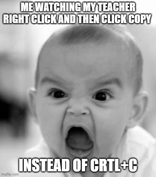 Angry Baby Meme | ME WATCHING MY TEACHER RIGHT CLICK AND THEN CLICK COPY; INSTEAD OF CRTL+C | image tagged in memes,angry baby | made w/ Imgflip meme maker