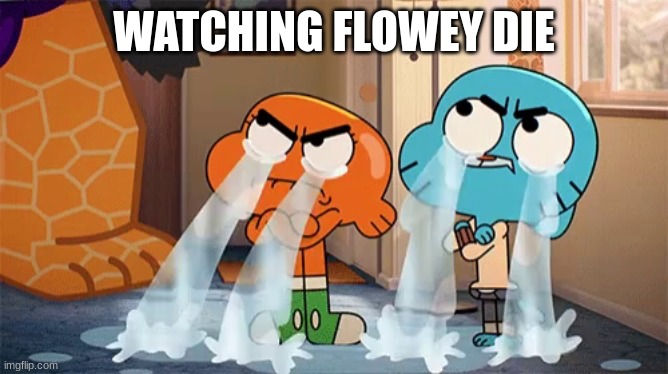 Gumball and Darwin crying | WATCHING FLOWEY DIE | image tagged in gumball and darwin crying | made w/ Imgflip meme maker