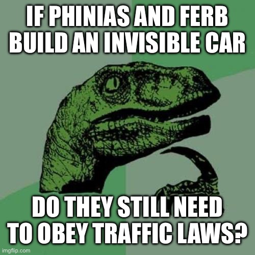 Philosoraptor Meme | IF PHINIAS AND FERB BUILD AN INVISIBLE CAR; DO THEY STILL NEED TO OBEY TRAFFIC LAWS? | image tagged in memes,philosoraptor | made w/ Imgflip meme maker
