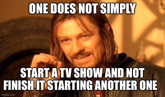 One Does Not Simply Meme | ONE DOES NOT SIMPLY; START A TV SHOW AND NOT FINISH IT STARTING ANOTHER ONE | image tagged in memes,one does not simply | made w/ Imgflip meme maker