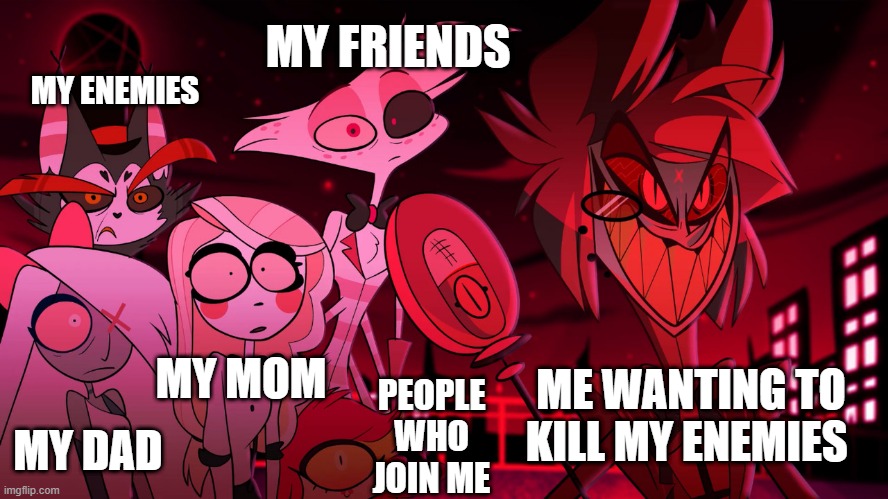 Me wanting to KILL my enemies | MY FRIENDS; MY ENEMIES; MY MOM; ME WANTING TO KILL MY ENEMIES; PEOPLE WHO JOIN ME; MY DAD | image tagged in alastor hazbin hotel | made w/ Imgflip meme maker