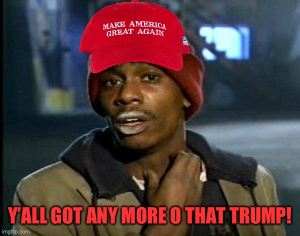 dave chappelle | Y’ALL GOT ANY MORE O THAT TRUMP! | image tagged in dave chappelle | made w/ Imgflip meme maker