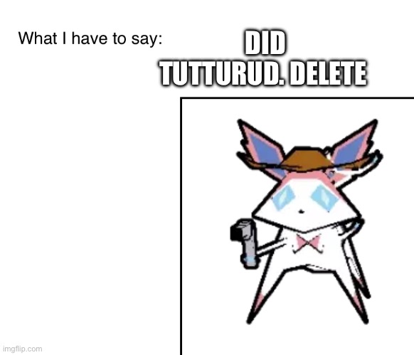 SylveonTheCowboyMon‘s announcement temp | DID TUTTURUD. DELETE | image tagged in sylveonthecowboymon s announcement temp | made w/ Imgflip meme maker