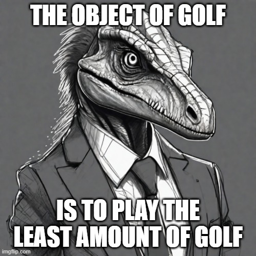 New Template I made for The Philosoraptor | THE OBJECT OF GOLF; IS TO PLAY THE LEAST AMOUNT OF GOLF | image tagged in philosoraptor,deep thoughts,memes,fun,front page,update | made w/ Imgflip meme maker