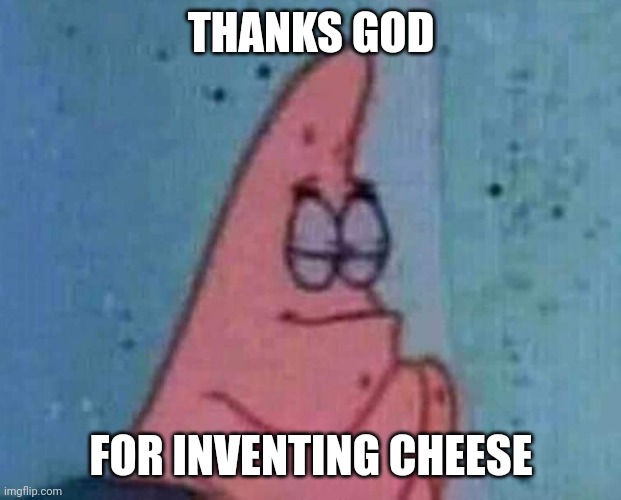 Patrick Praying | THANKS GOD; FOR INVENTING CHEESE | image tagged in patrick praying,memes,cheese,god | made w/ Imgflip meme maker