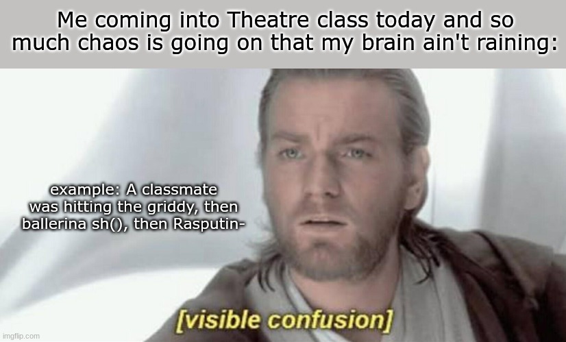 My brain today: *kinger seziure gif* | Me coming into Theatre class today and so much chaos is going on that my brain ain't raining:; example: A classmate was hitting the griddy, then ballerina sh(), then Rasputin- | image tagged in visible confusion | made w/ Imgflip meme maker