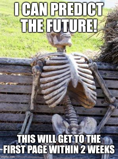 Waiting Skeleton | I CAN PREDICT THE FUTURE! THIS WILL GET TO THE FIRST PAGE WITHIN 2 WEEKS | image tagged in memes,waiting skeleton | made w/ Imgflip meme maker