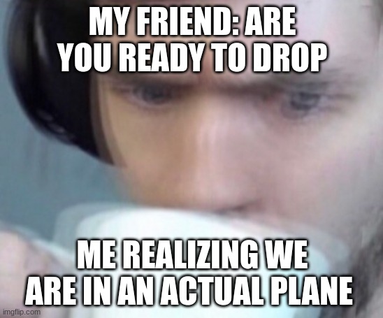 Hold up my good sir | MY FRIEND: ARE YOU READY TO DROP; ME REALIZING WE ARE IN AN ACTUAL PLANE | image tagged in concerned sean intensifies no space,video games | made w/ Imgflip meme maker