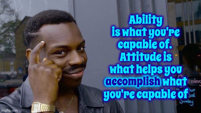 Attitude | Ability is what you're capable of.  Attitude is what helps you accomplish what you're capable of; accomplish | image tagged in memes,roll safe think about it,attitude,ability,what are you capable of,you matter | made w/ Imgflip meme maker