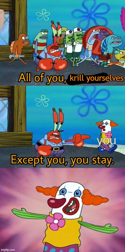 Not you, you stay | krill yourselves you | image tagged in not you you stay | made w/ Imgflip meme maker