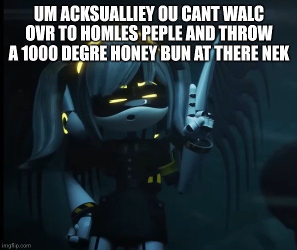 Nerd | UM ACKSUALLIEY OU CANT WALC OVR TO HOMLES PEPLE AND THROW A 1000 DEGRE HONEY BUN AT THERE NEK | image tagged in nerd j | made w/ Imgflip meme maker
