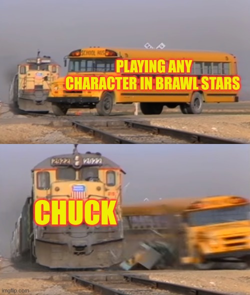 Real | PLAYING ANY CHARACTER IN BRAWL STARS; CHUCK | image tagged in a train hitting a school bus | made w/ Imgflip meme maker