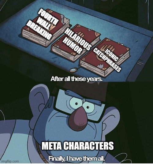 When you're a meta character | FOURTH WALL BREAKING; HILARIOUS HUMOR; ICONIC CATCHPHRASES; META CHARACTERS | image tagged in finally i have them all,jpfan102504 | made w/ Imgflip meme maker