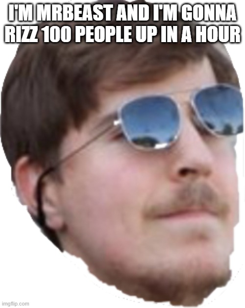 Mrbeast | I'M MRBEAST AND I'M GONNA RIZZ 100 PEOPLE UP IN A HOUR | image tagged in mrbeast | made w/ Imgflip meme maker