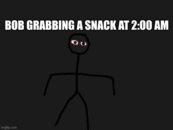 dont mind him | BOB GRABBING A SNACK AT 2:00 AM | made w/ Imgflip meme maker