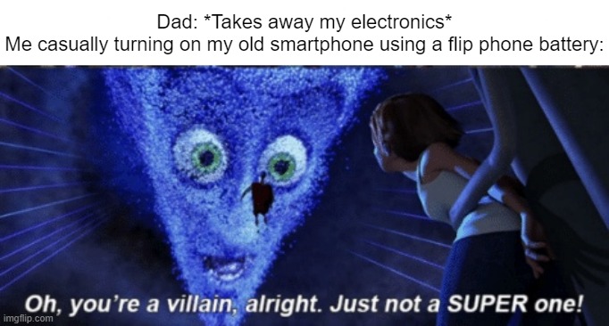 Megamind you’re a villain alright | Dad: *Takes away my electronics*
Me casually turning on my old smartphone using a flip phone battery: | image tagged in megamind you re a villain alright | made w/ Imgflip meme maker