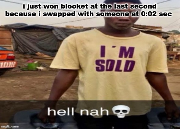 I'm sold. | i just won blooket at the last second because i swapped with someone at 0:02 sec | image tagged in i'm sold | made w/ Imgflip meme maker