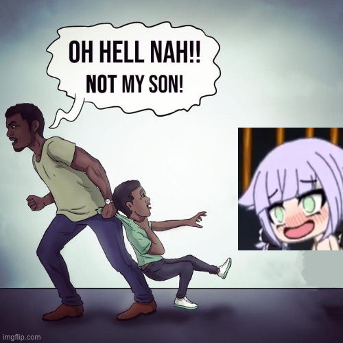 idk | image tagged in oh hell nah not my son | made w/ Imgflip meme maker
