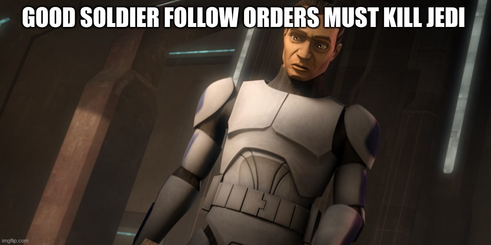 clone trooper tup | GOOD SOLDIER FOLLOW ORDERS MUST KILL JEDI | image tagged in clone trooper tup | made w/ Imgflip meme maker