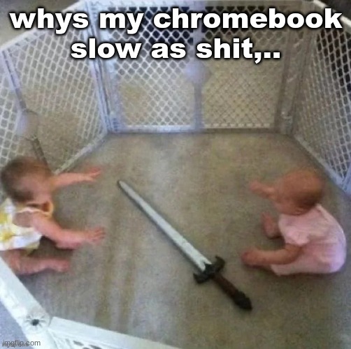 whys my chromebook slow as shit,.. | made w/ Imgflip meme maker