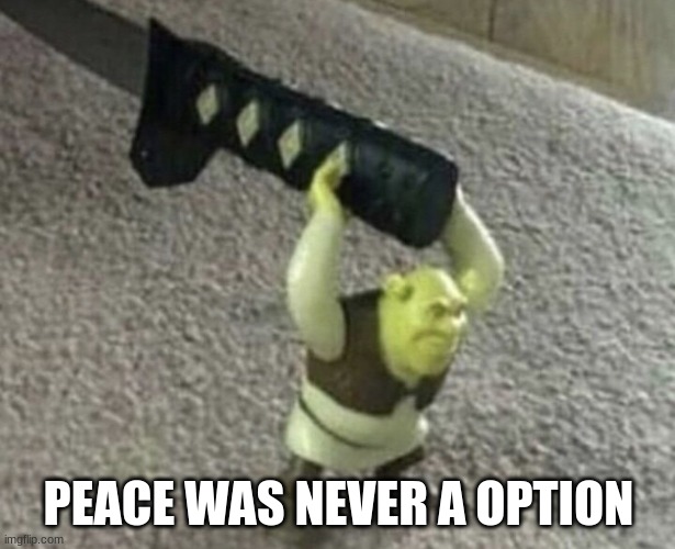 Peace was never an option | PEACE WAS NEVER A OPTION | image tagged in peace was never an option | made w/ Imgflip meme maker