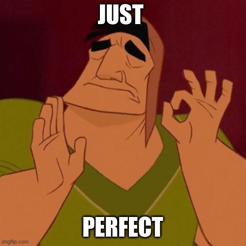 Pacha perfect | JUST PERFECT | image tagged in pacha perfect | made w/ Imgflip meme maker