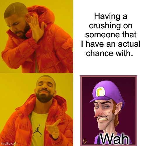 Having a crush on Waluigi | Having a crushing on someone that I have an actual chance with. Wah | image tagged in drake hotline bling,waluigi,mario kart,mario party,crush,mario | made w/ Imgflip meme maker