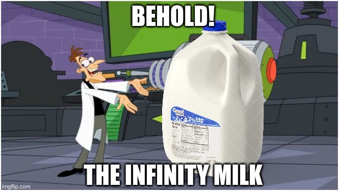 Behold Dr. Doofenshmirtz | THE INFINITY MILK BEHOLD! | image tagged in behold dr doofenshmirtz | made w/ Imgflip meme maker