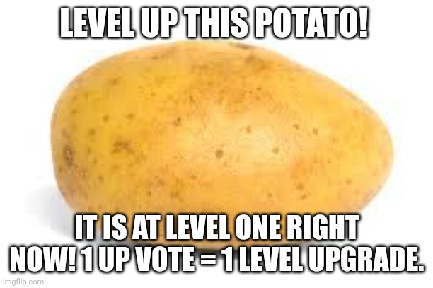 I'm NOT begging for upvotes. I thought it would be a fun game to post on imgflip | LEVEL UP THIS POTATO! IT IS AT LEVEL ONE RIGHT NOW! 1 UP VOTE = 1 LEVEL UPGRADE. | image tagged in potato | made w/ Imgflip meme maker
