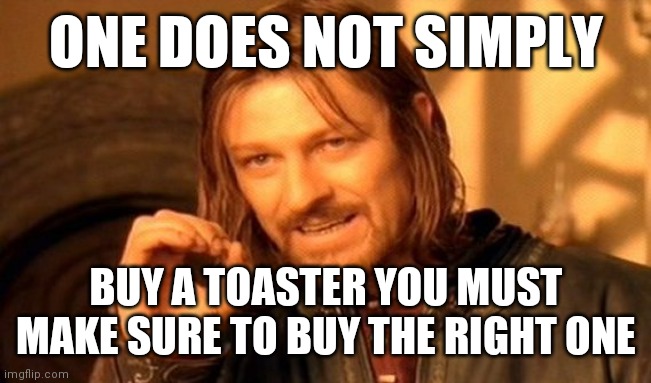 Toaster 2 | ONE DOES NOT SIMPLY; BUY A TOASTER YOU MUST MAKE SURE TO BUY THE RIGHT ONE | image tagged in memes,one does not simply,funny memes | made w/ Imgflip meme maker