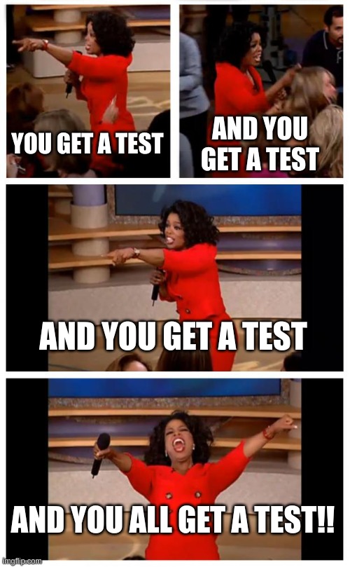 pov teachers | YOU GET A TEST; AND YOU GET A TEST; AND YOU GET A TEST; AND YOU ALL GET A TEST!! | image tagged in memes,oprah you get a car everybody gets a car | made w/ Imgflip meme maker