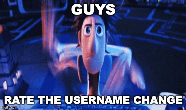 I'm Circle btw | GUYS; RATE THE USERNAME CHANGE | made w/ Imgflip meme maker