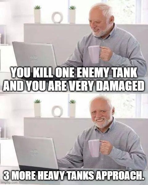 War thunder Point defending | YOU KILL ONE ENEMY TANK AND YOU ARE VERY DAMAGED; 3 MORE HEAVY TANKS APPROACH. | image tagged in memes,hide the pain harold | made w/ Imgflip meme maker