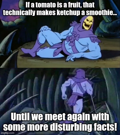 Ketchup=Smoothie | If a tomato is a fruit, that technically makes ketchup a smoothie... Until we meet again with some more disturbing facts! | image tagged in skeletor disturbing facts,ketchup | made w/ Imgflip meme maker