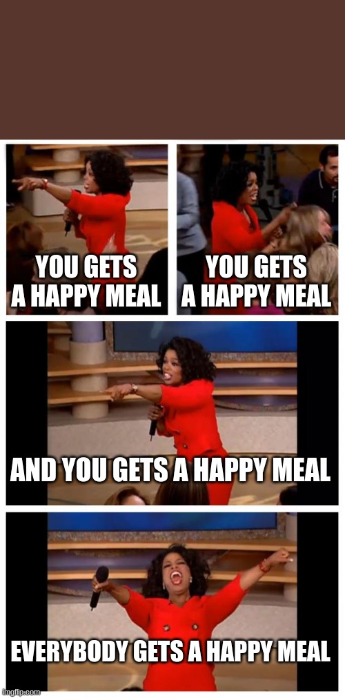 The fun teacher getting McDonald's | YOU GETS A HAPPY MEAL; YOU GETS A HAPPY MEAL; AND YOU GETS A HAPPY MEAL; EVERYBODY GETS A HAPPY MEAL | image tagged in memes,oprah you get a car everybody gets a car | made w/ Imgflip meme maker