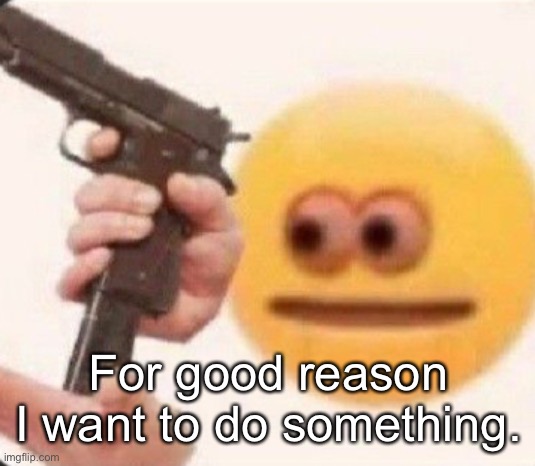 . | For good reason I want to do something. | image tagged in i swear to the force why | made w/ Imgflip meme maker