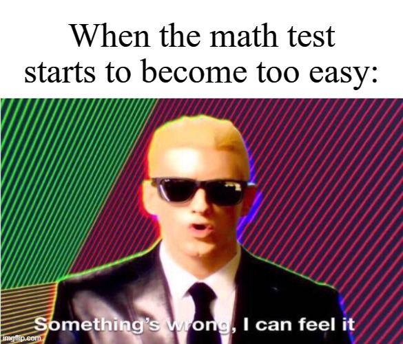 somethings wrong | When the math test starts to become too easy: | image tagged in something s wrong,memes,relatable | made w/ Imgflip meme maker