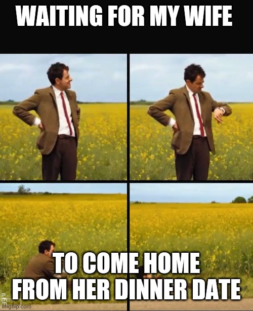 Waiting | WAITING FOR MY WIFE; TO COME HOME FROM HER DINNER DATE | image tagged in mr bean waiting,funny memes | made w/ Imgflip meme maker