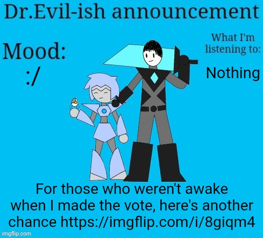 Link in comments | :/; Nothing; For those who weren't awake when I made the vote, here's another chance https://imgflip.com/i/8giqm4 | image tagged in dr evil-ish new announcement template | made w/ Imgflip meme maker