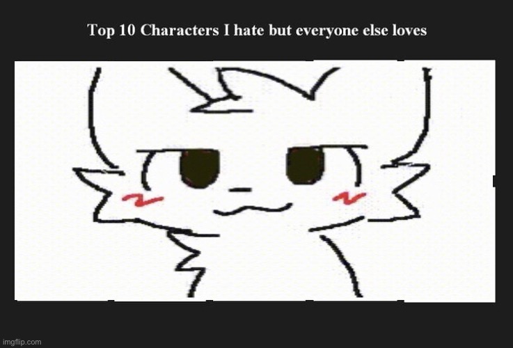 top 10 characters i hate but everyone else likes/loves | image tagged in top 10 characters i hate but everyone else likes/loves | made w/ Imgflip meme maker