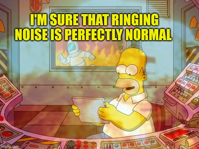 TGIF | I'M SURE THAT RINGING NOISE IS PERFECTLY NORMAL | image tagged in tgif,stop it get some help,homer simpson,nuclear explosion | made w/ Imgflip meme maker